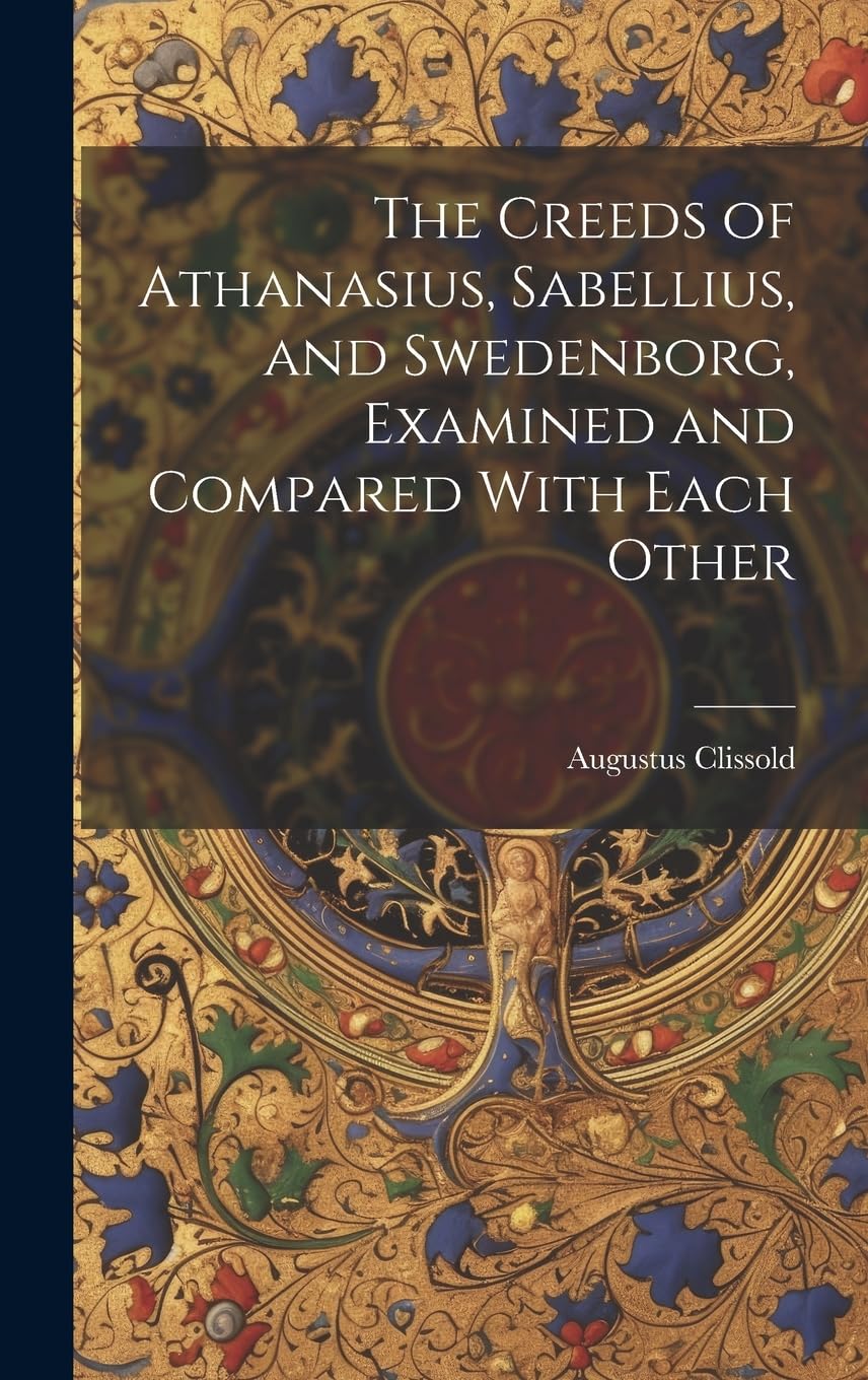 The Creeds of Athanasius, Sabellius, and Swedenborg, Examined and Compared With Each Other Philosophy