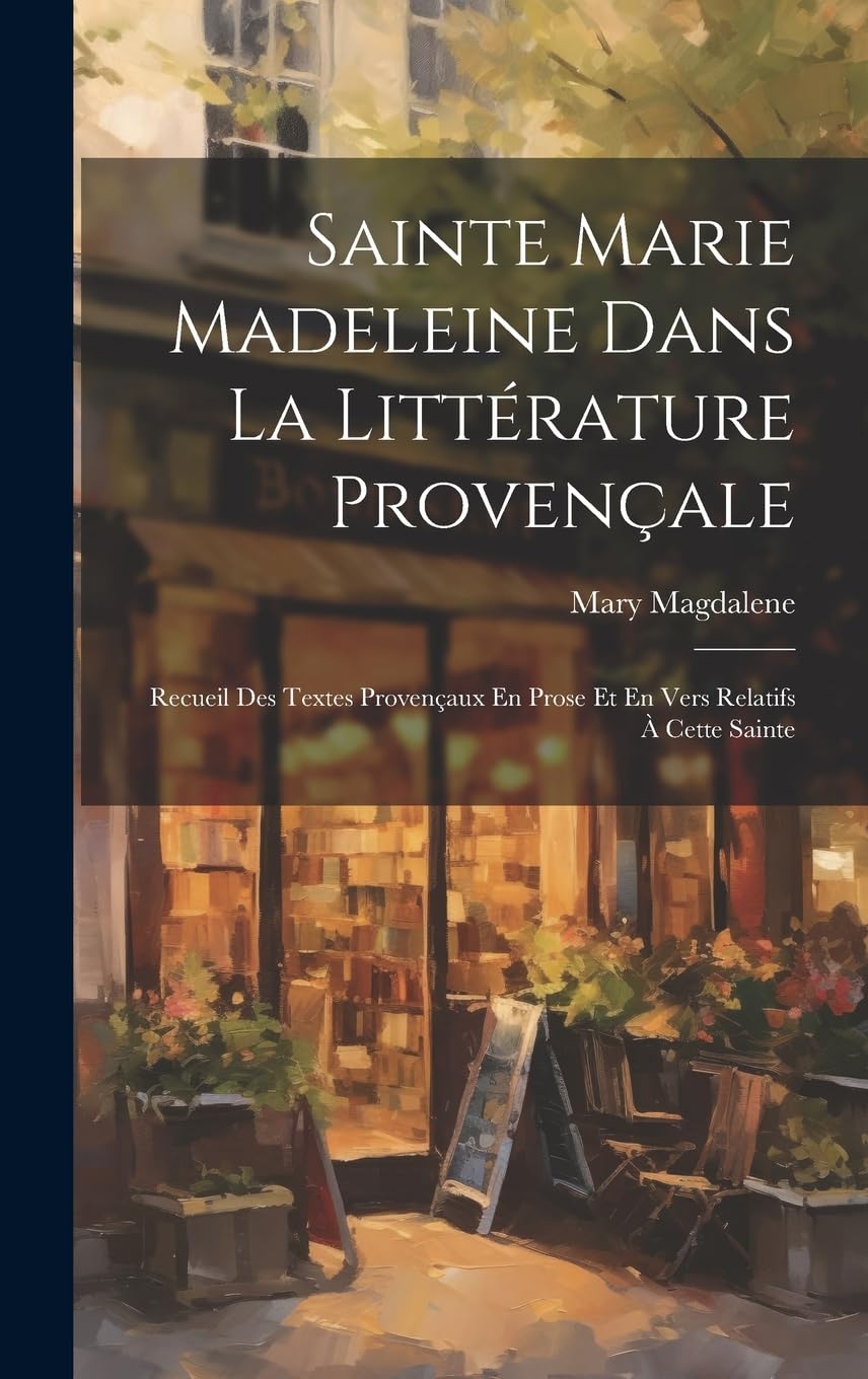 Sainte Marie Madeleine Dans La Littérature Provençale: Recueil Des Textes Provençaux En Prose Et En Vers Relatifs À Cette Sainte Contemporary literature