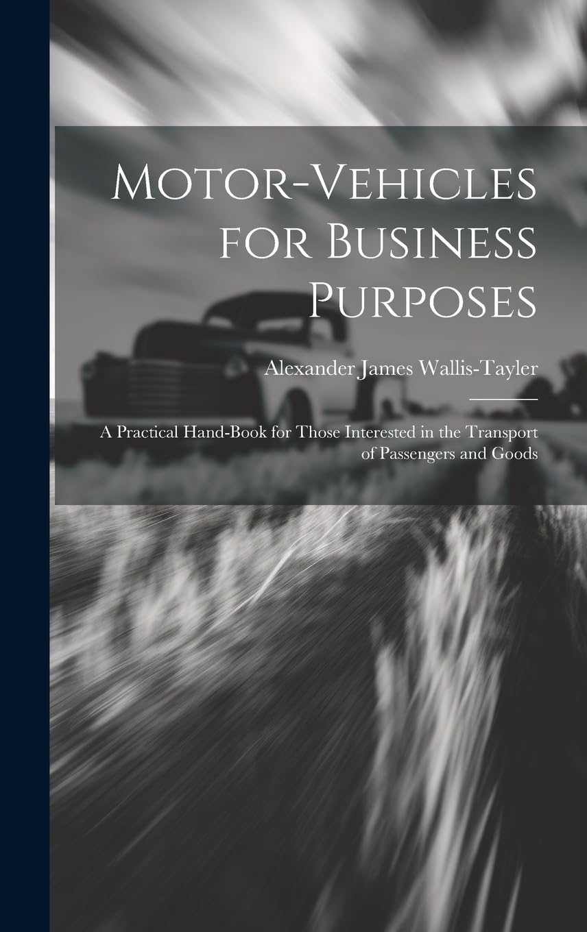 Motor-Vehicles for Business Purposes: A Practical Hand-Book for Those Interested in the Transport of Passengers and Goods Leisure, Home & Garden