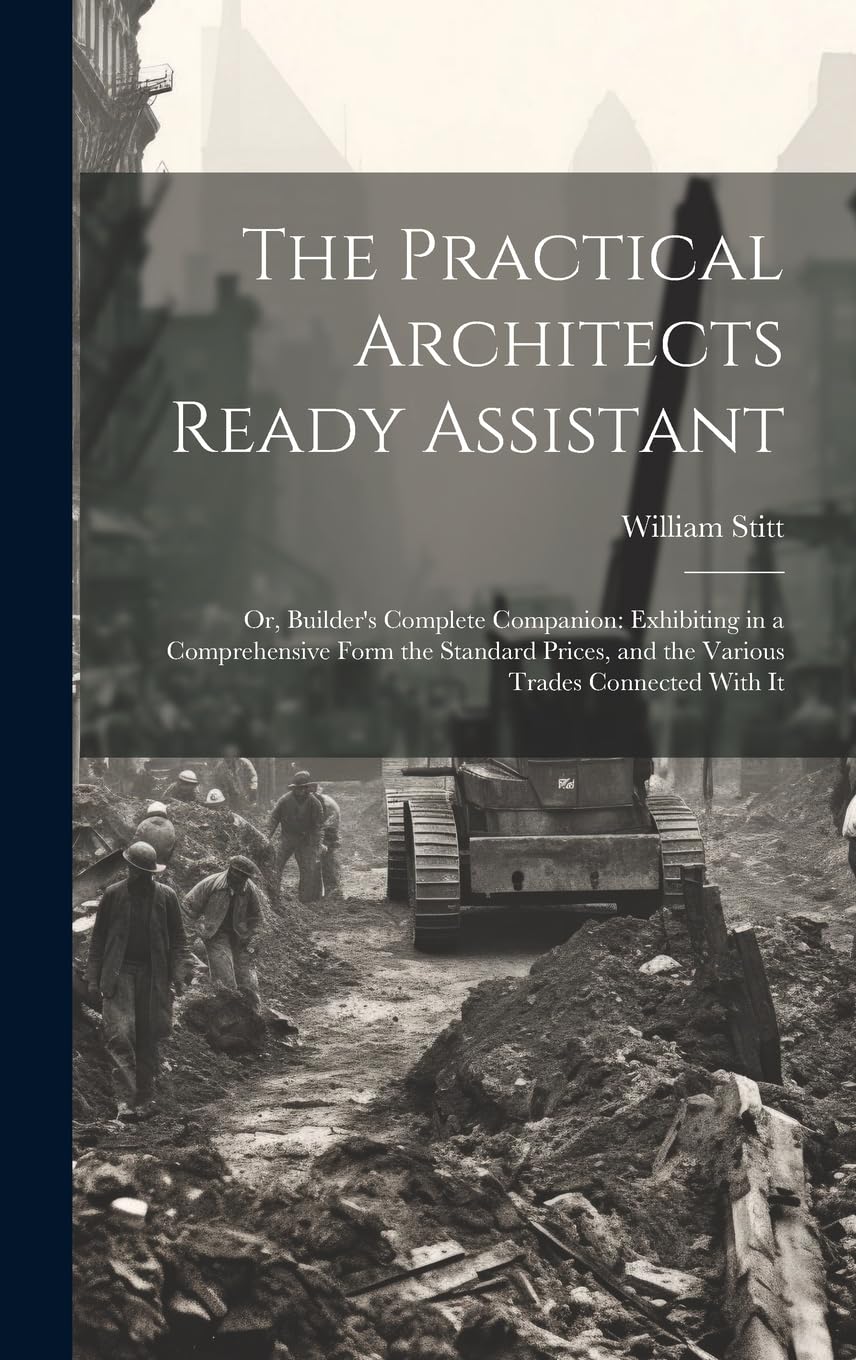 The Practical Architects Ready Assistant: Or, Builder's Complete Companion: Exhibiting in a Comprehensive Form the Standard Prices, and the Various Trades Connected With It Business, Finance & Career