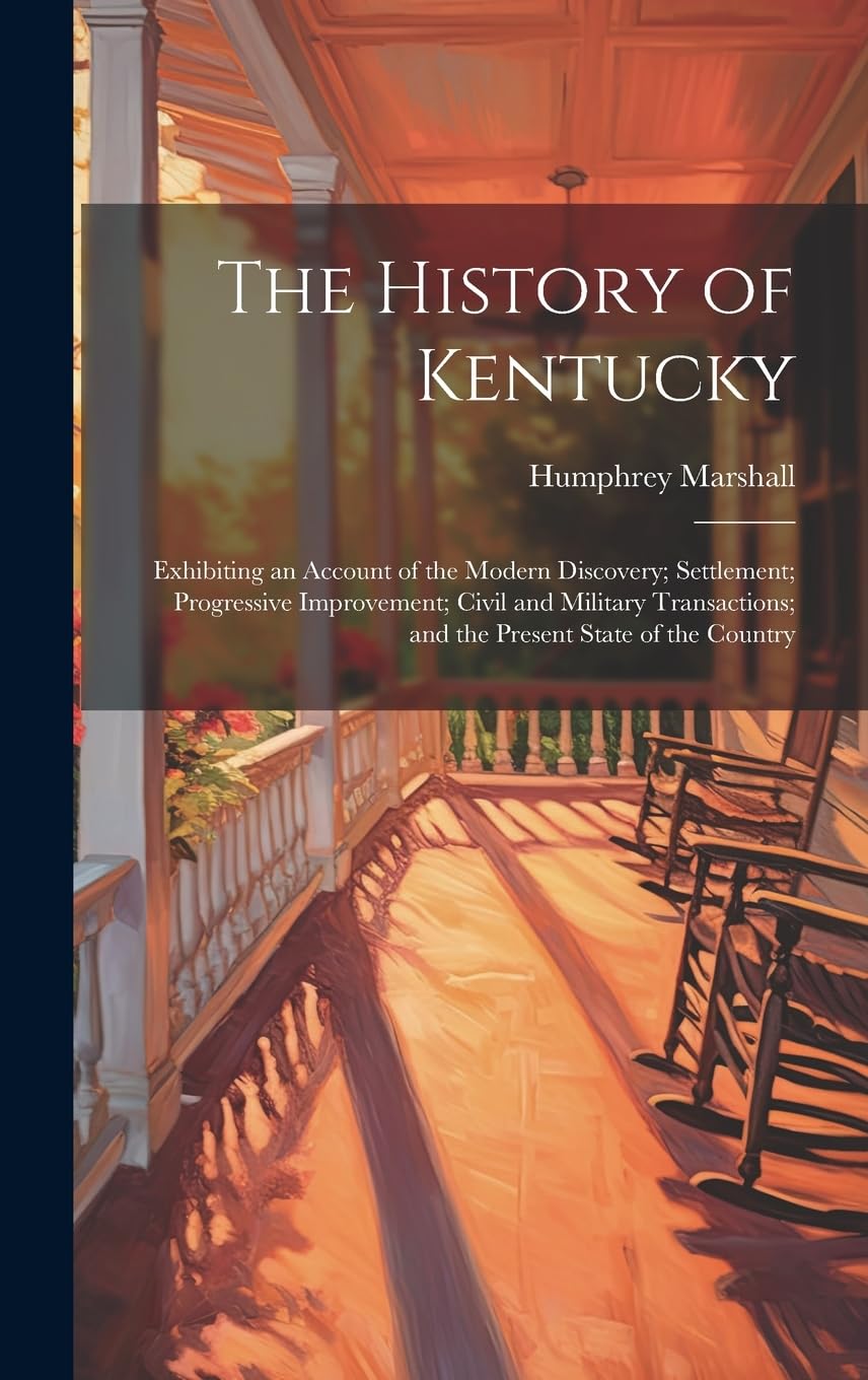 The History of Kentucky: Exhibiting an Account of the Modern Discovery; Settlement; Progressive Improvement; Civil and Military Transactions; and the Present State of the Country Politics & History