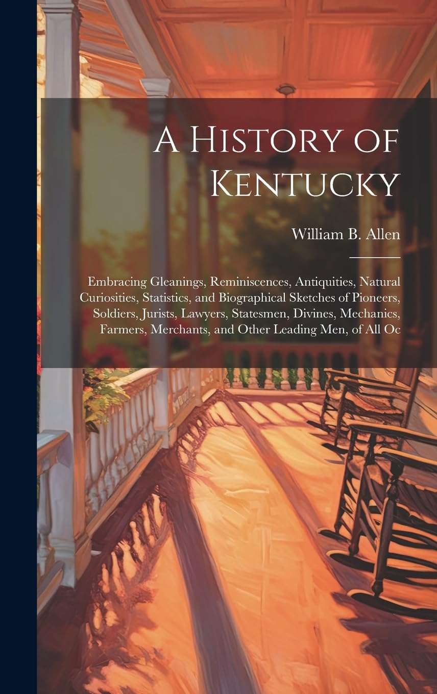 A History of Kentucky: Embracing Gleanings, Reminiscences, Antiquities, Natural Curiosities, Statistics, and Biographical Sketches of Pioneers, ... Merchants, and Other Leading Men, of All Oc Politics & History