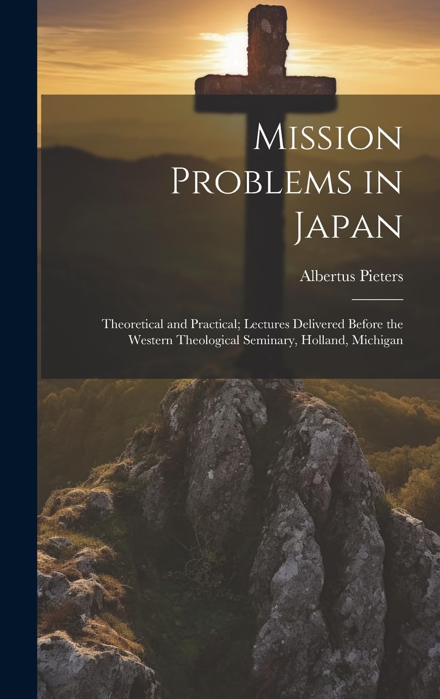 Mission Problems in Japan: Theoretical and Practical; Lectures Delivered Before the Western Theological Seminary, Holland, Michigan Politics & History