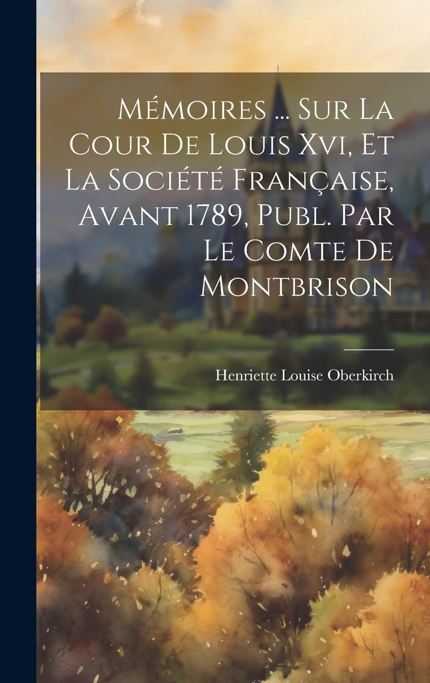 Mémoires ... Sur La Cour De Louis Xvi, Et La Société Française, Avant 1789, Publ. Par Le Comte De Montbrison Politics & History