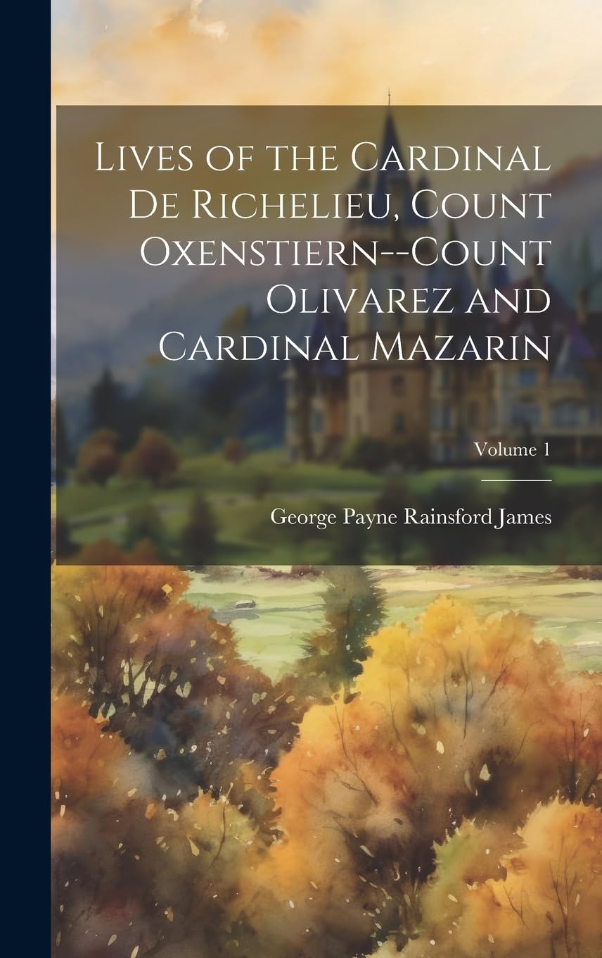 Lives of the Cardinal De Richelieu, Count Oxenstiern--Count Olivarez and Cardinal Mazarin; Volume 1 Memories