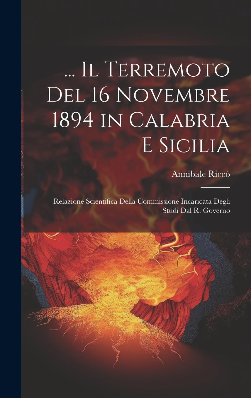 ... Il Terremoto Del 16 Novembre 1894 in Calabria E Sicilia: Relazione Scientifica Della Commissione Incaricata Degli Studi Dal R. Governo Geology & Geography