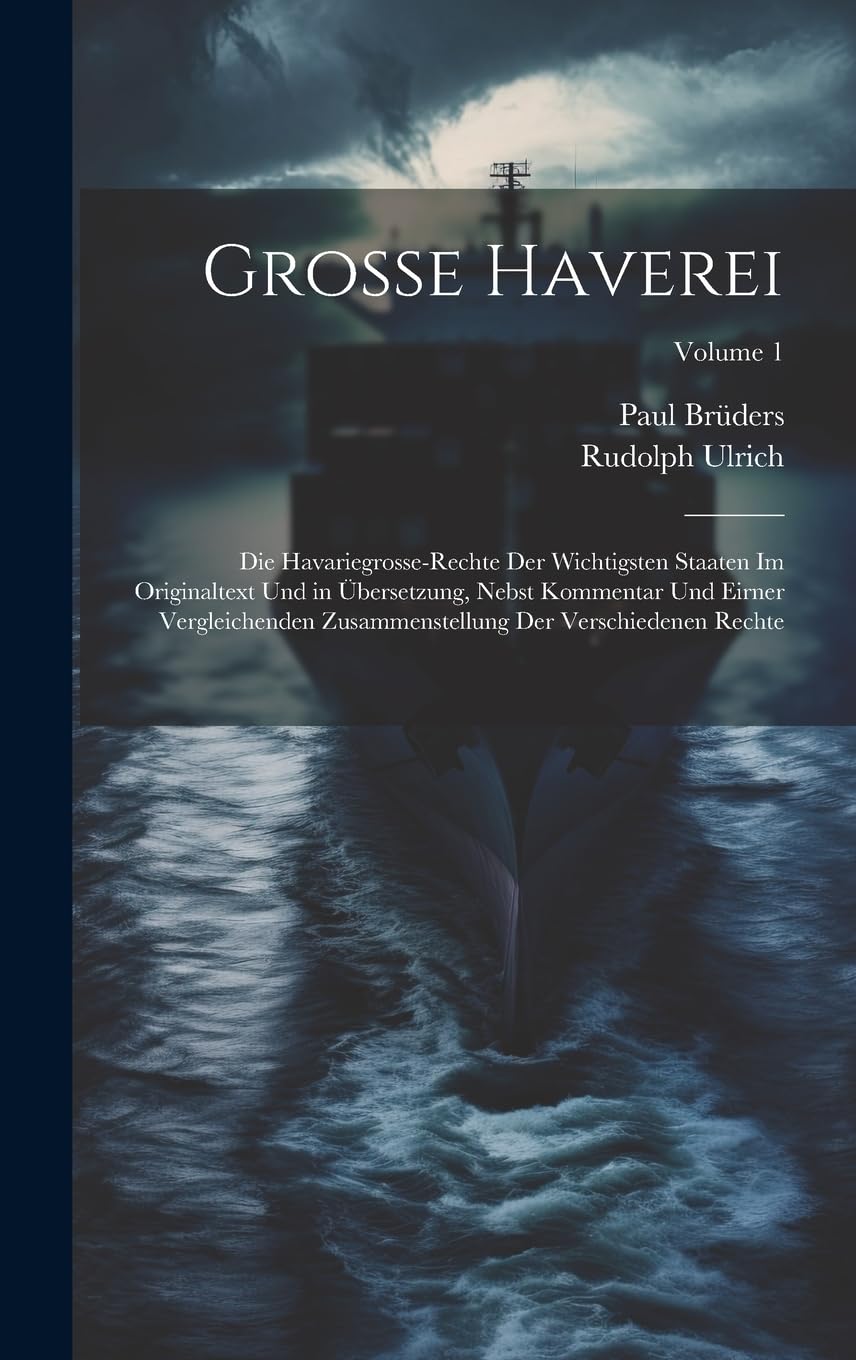 Grosse Haverei: Die Havariegrosse-Rechte Der Wichtigsten Staaten Im Originaltext Und in Übersetzung, Nebst Kommentar Und Eirner Vergleichenden Zusammenstellung Der Verschiedenen Rechte; Volume 1 Law