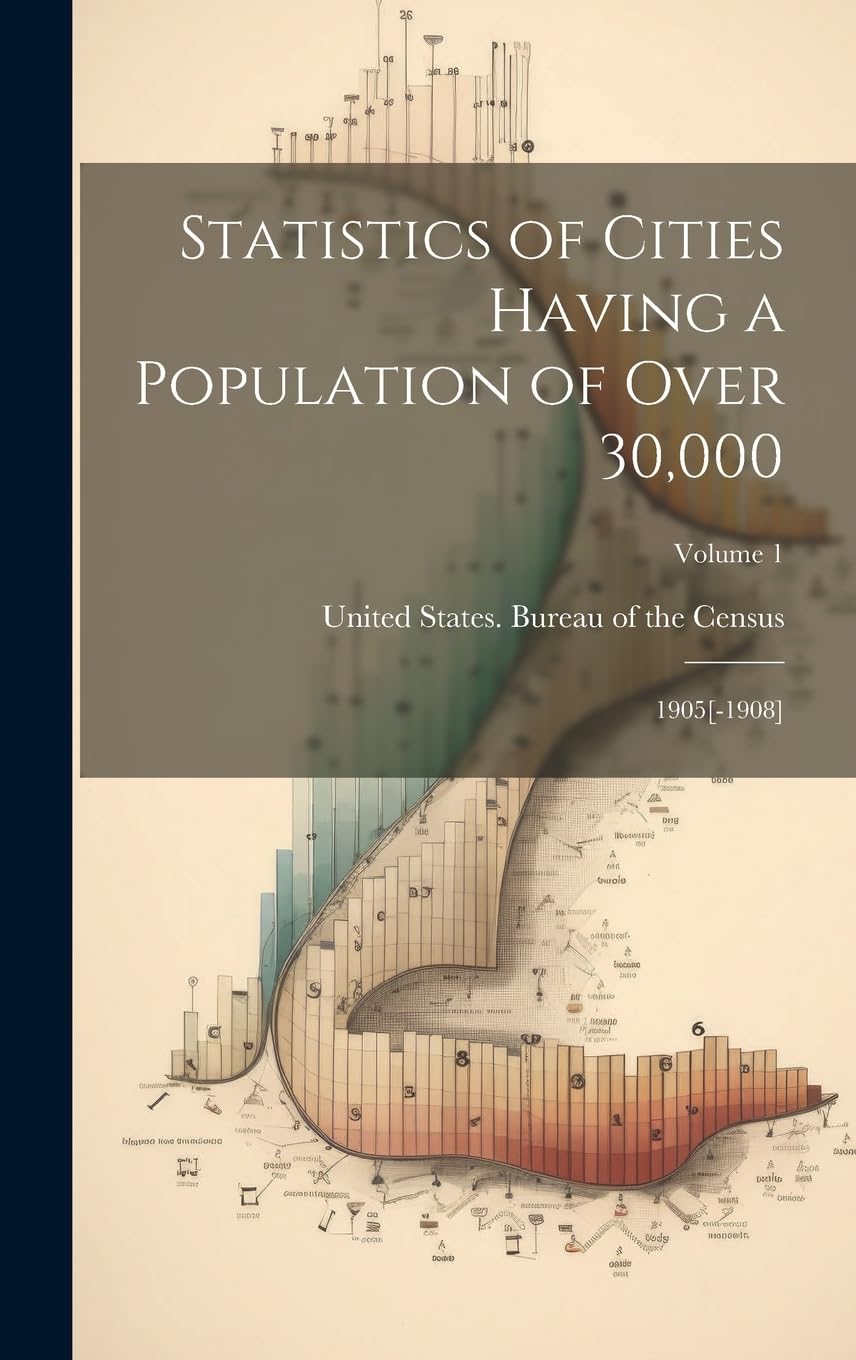 Statistics of Cities Having a Population of Over 30,000: 1905; Volume 1 Natural Sciences