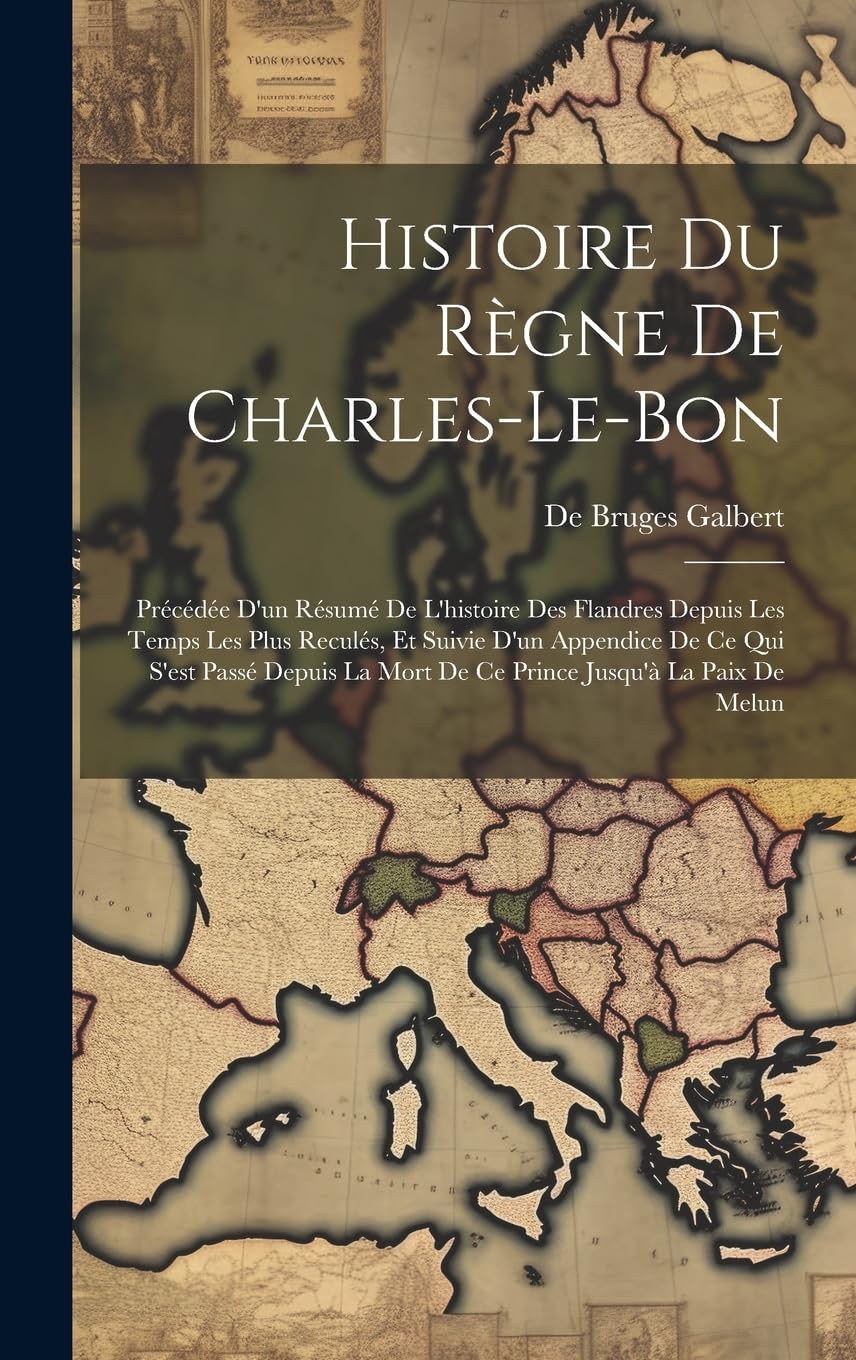 Histoire Du Règne De Charles-Le-Bon: Précédée D'un Résumé De L'histoire Des Flandres Depuis Les Temps Les Plus Reculés, Et Suivie D'un Appendice De Ce ... La Mort De Ce Prince Jusqu'à La Paix De Melun Film, Art & Culture