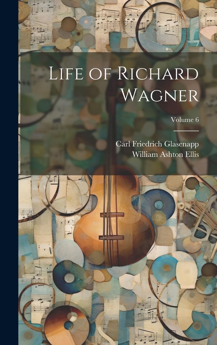 Life of Richard Wagner; Volume 6 Arts & Music
