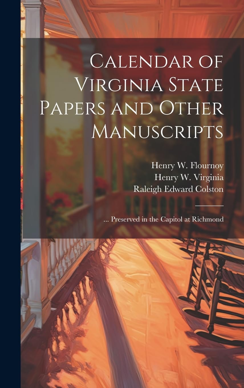 Calendar of Virginia State Papers and Other Manuscripts: ... Preserved in the Capitol at Richmond Politics & History