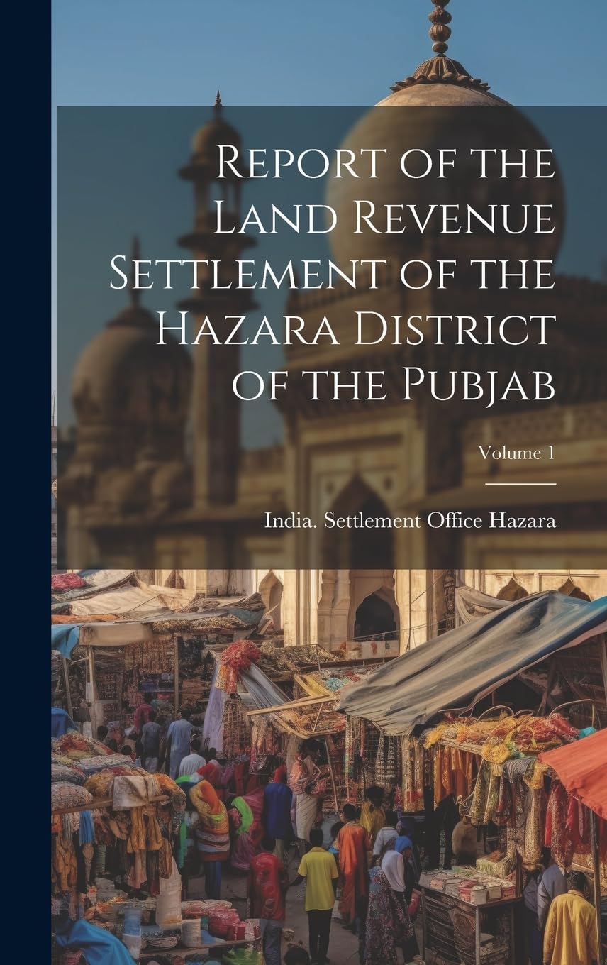 Report of the Land Revenue Settlement of the Hazara District of the Pubjab; Volume 1 Politics & History