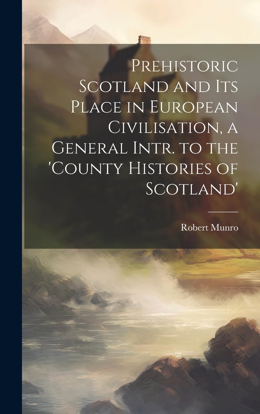 Prehistoric Scotland and Its Place in European Civilisation, a General Intr. to the 'county Histories of Scotland' Law