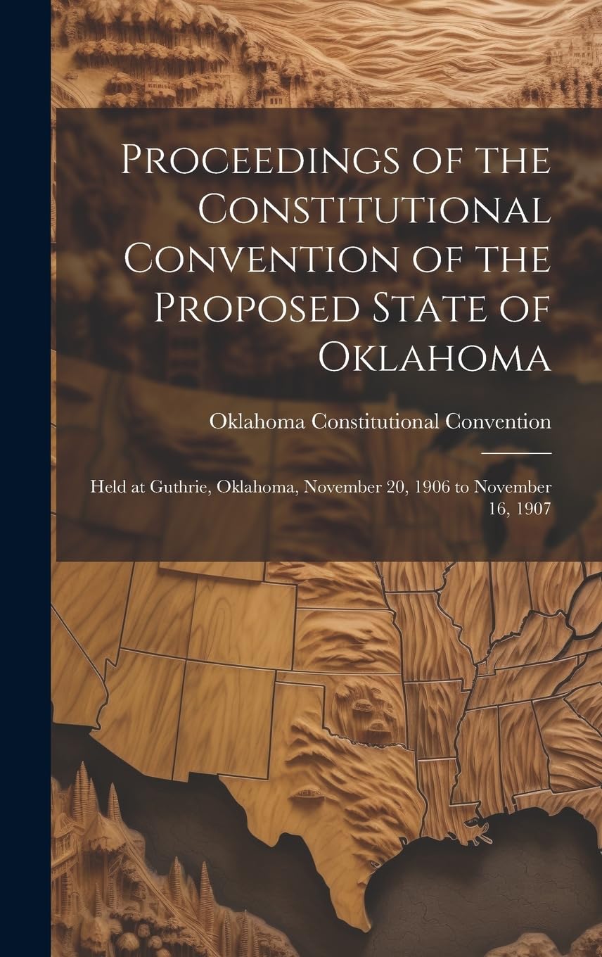 Proceedings of the Constitutional Convention of the Proposed State of Oklahoma: Held at Guthrie, Oklahoma, November 20, 1906 to November 16, 1907 Law