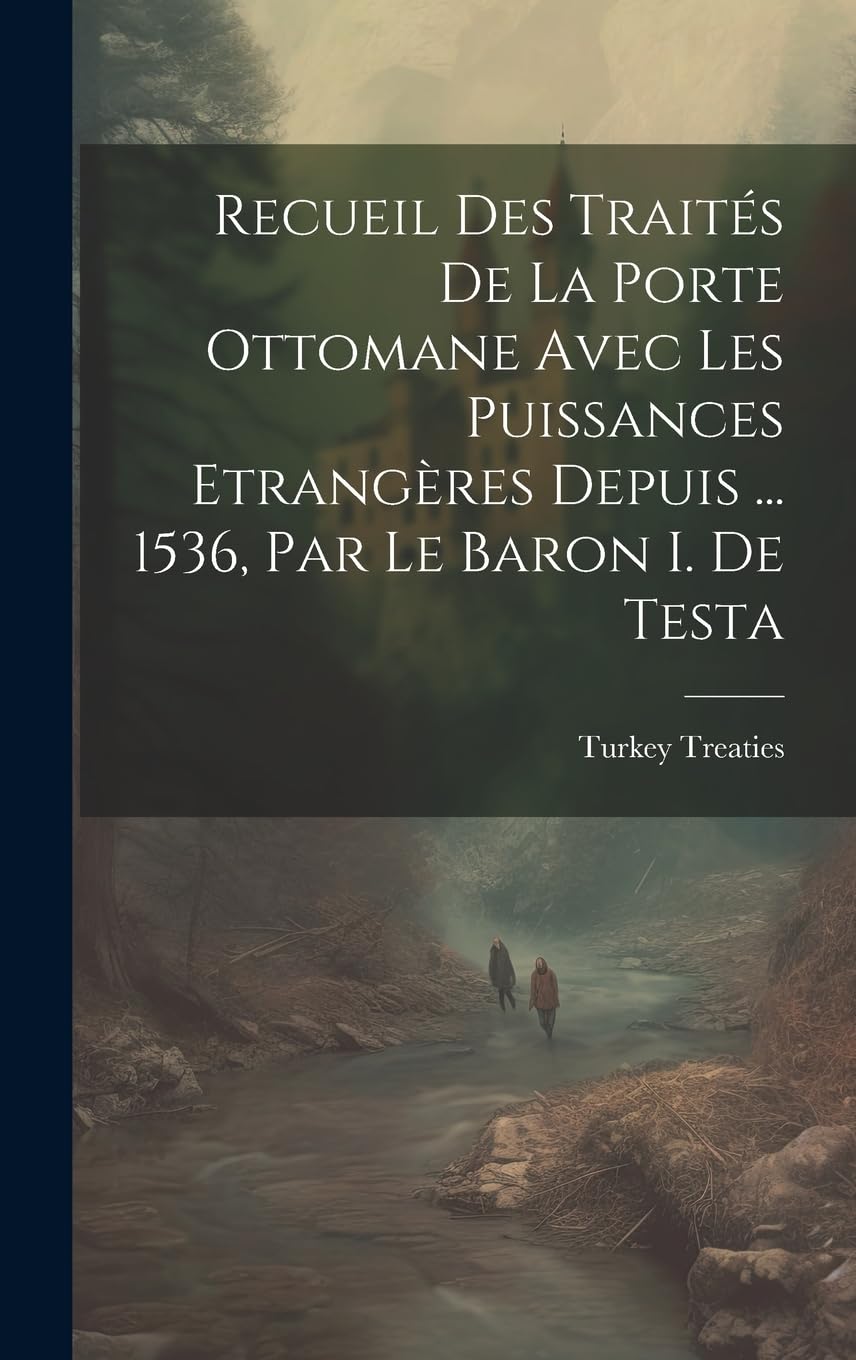 Recueil Des Traités De La Porte Ottomane Avec Les Puissances Etrangères Depuis ... 1536, Par Le Baron I. De Testa Politics & History