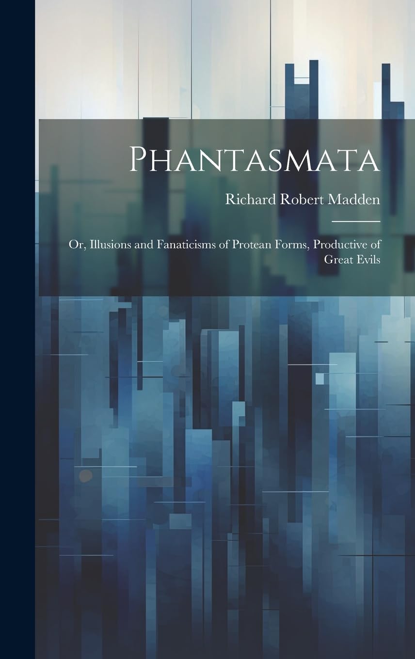 Phantasmata: Or, Illusions and Fanaticisms of Protean Forms, Productive of Great Evils Social Sciences