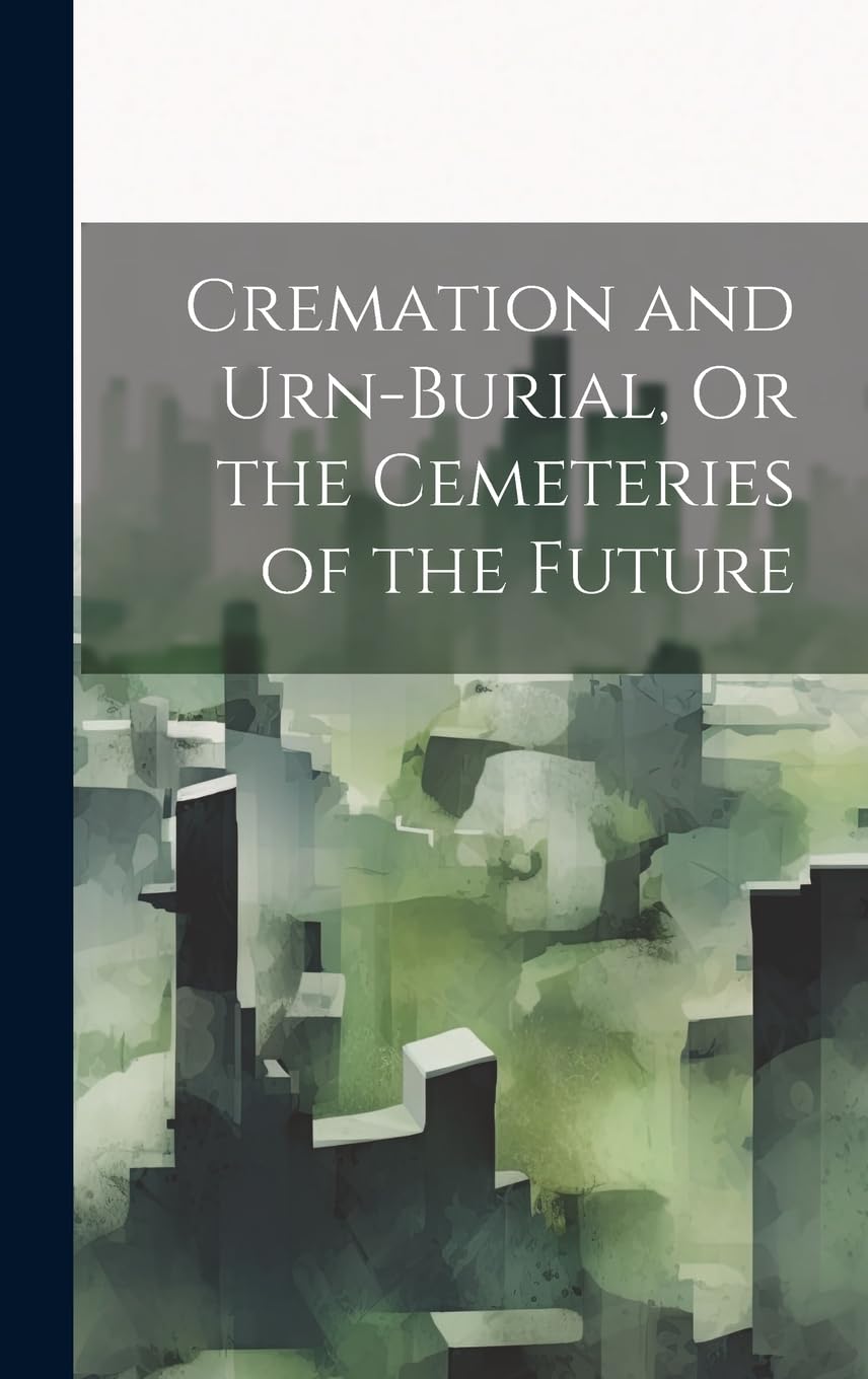 Cremation and Urn-Burial, Or the Cemeteries of the Future Death & Mourning