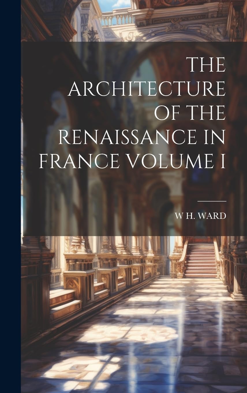 The Architecture of the Renaissance in France Volume I Architecture