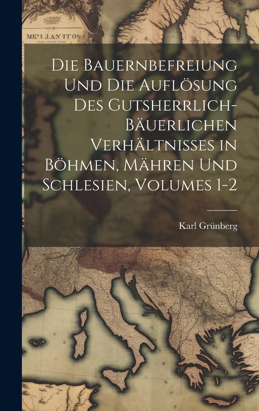 Die Bauernbefreiung Und Die Auflösung Des Gutsherrlich-Bäuerlichen Verhältnisses in Böhmen, Mähren Und Schlesien, Volumes 1-2 Politics & History