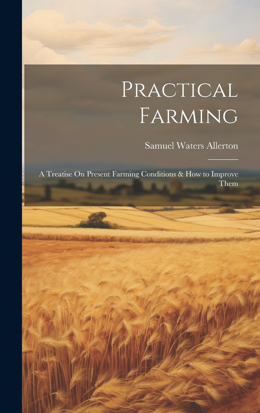 Practical Farming: A Treatise On Present Farming Conditions & How to Improve Them Business, Finance & Career