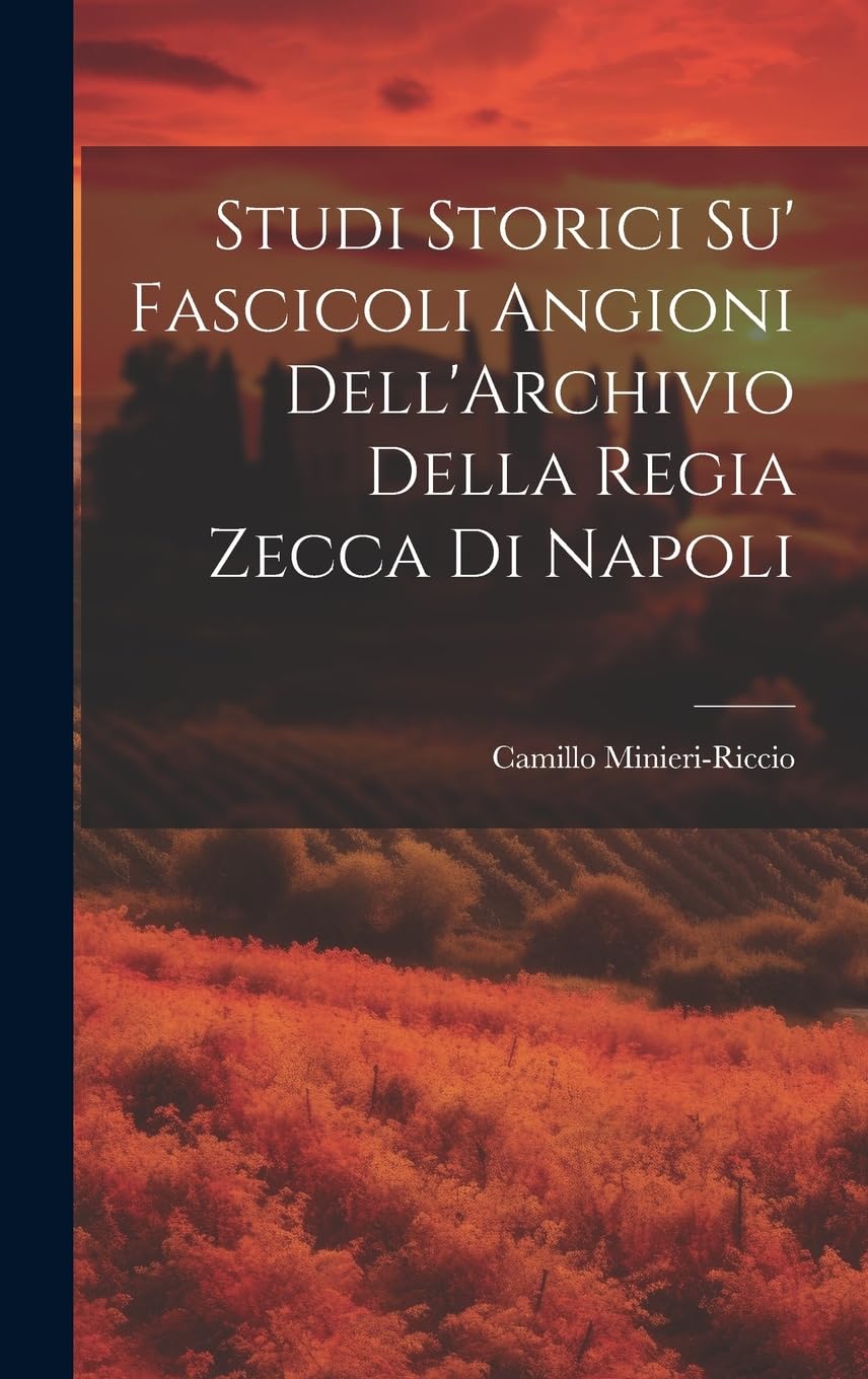 Studi Storici Su' Fascicoli Angioni Dell'Archivio Della Regia Zecca Di Napoli Politics & History