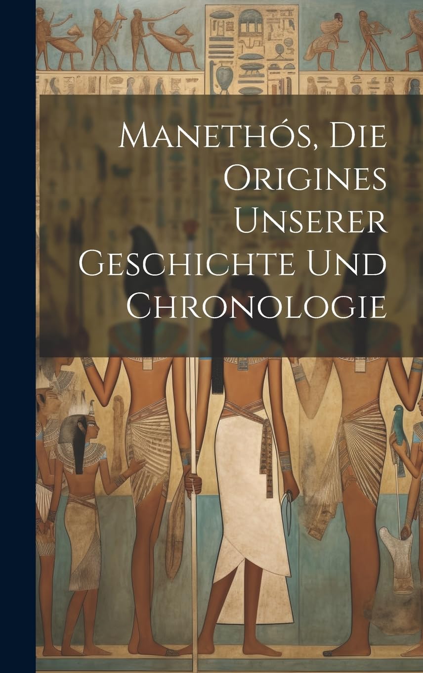 Manethós, Die Origines Unserer Geschichte Und Chronologie Politics & History