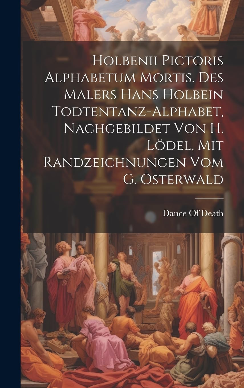 Holbenii Pictoris Alphabetum Mortis. Des Malers Hans Holbein Todtentanz-Alphabet, Nachgebildet Von H. Lödel, Mit Randzeichnungen Vom G. Osterwald book