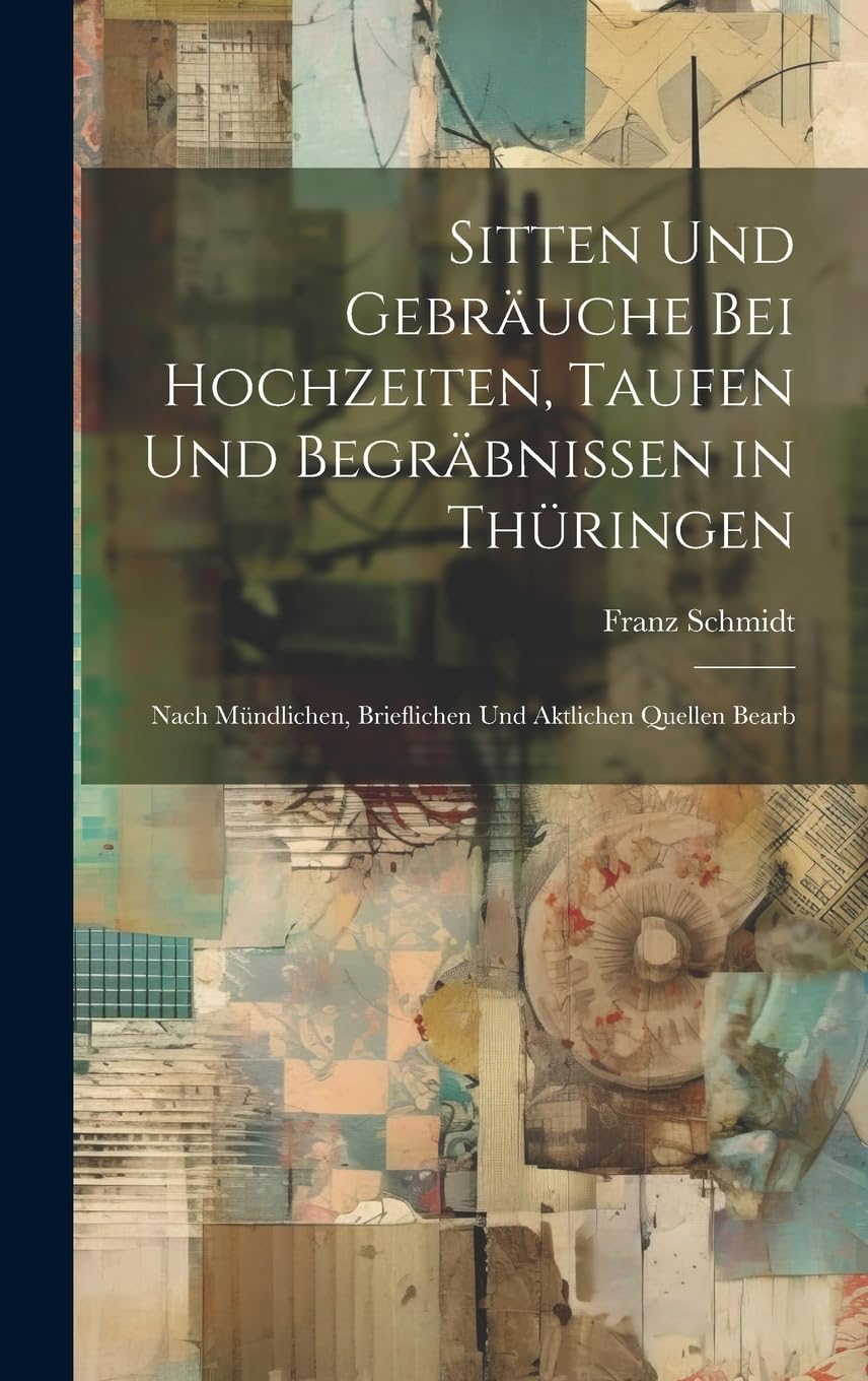 Sitten Und Gebräuche Bei Hochzeiten, Taufen Und Begräbnissen in Thüringen: Nach Mündlichen, Brieflichen Und Aktlichen Quellen Bearb Books