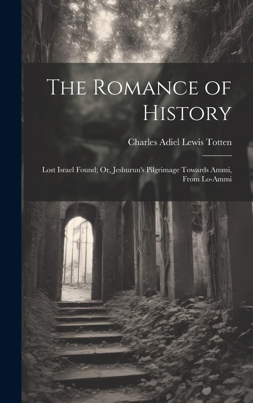 The Romance of History: Lost Israel Found; Or, Jeshurun's Pilgrimage Towards Ammi, From Lo-Ammi Philosophy