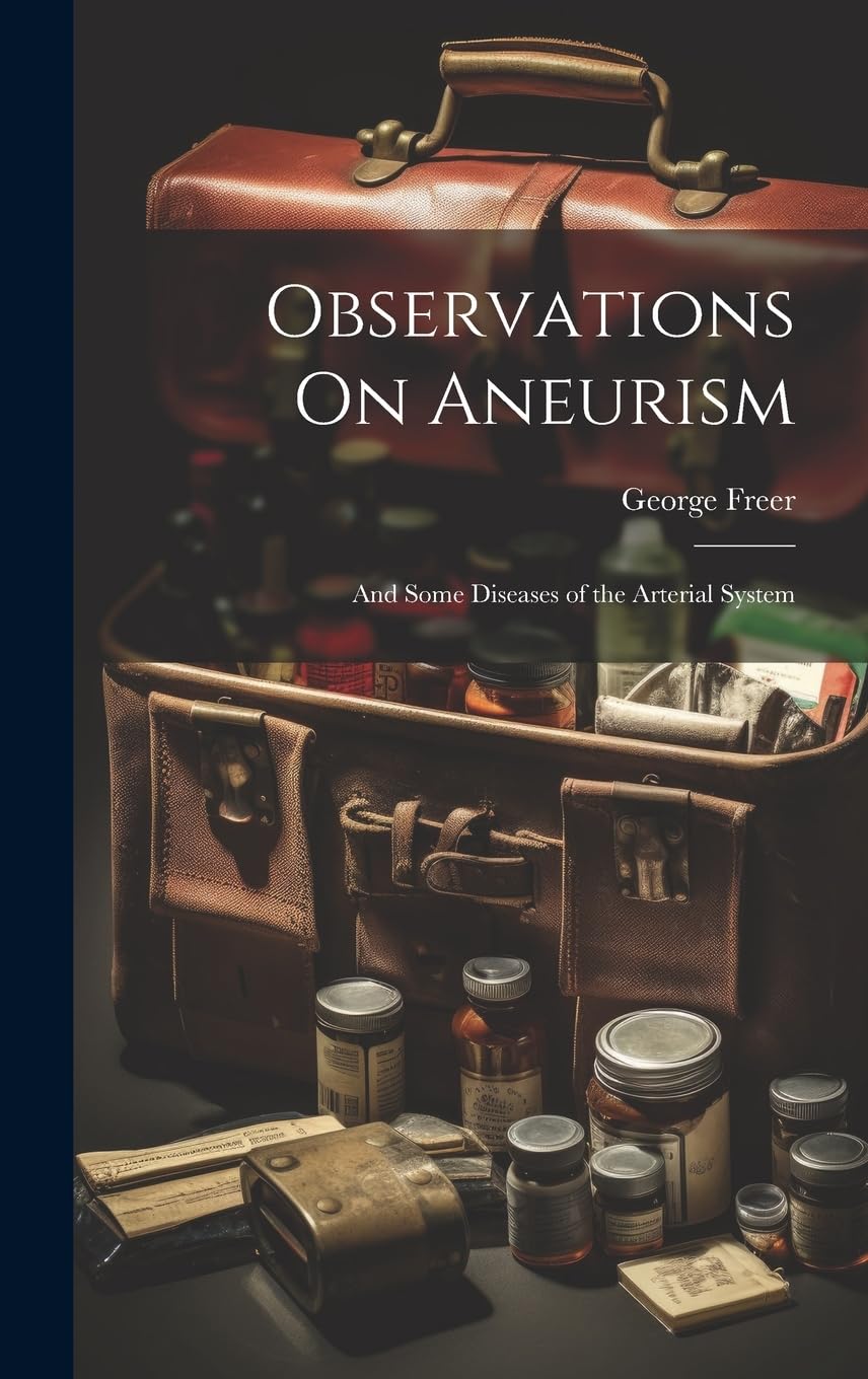 Observations On Aneurism: And Some Diseases of the Arterial System Medicine