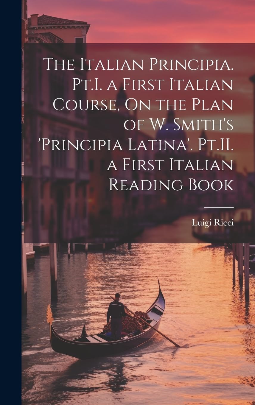 The Italian Principia. Pt.I. a First Italian Course, On the Plan of W. Smith's 'Principia Latina'. Pt.II. a First Italian Reading Book Foreign Languages ​​& Dictionaries