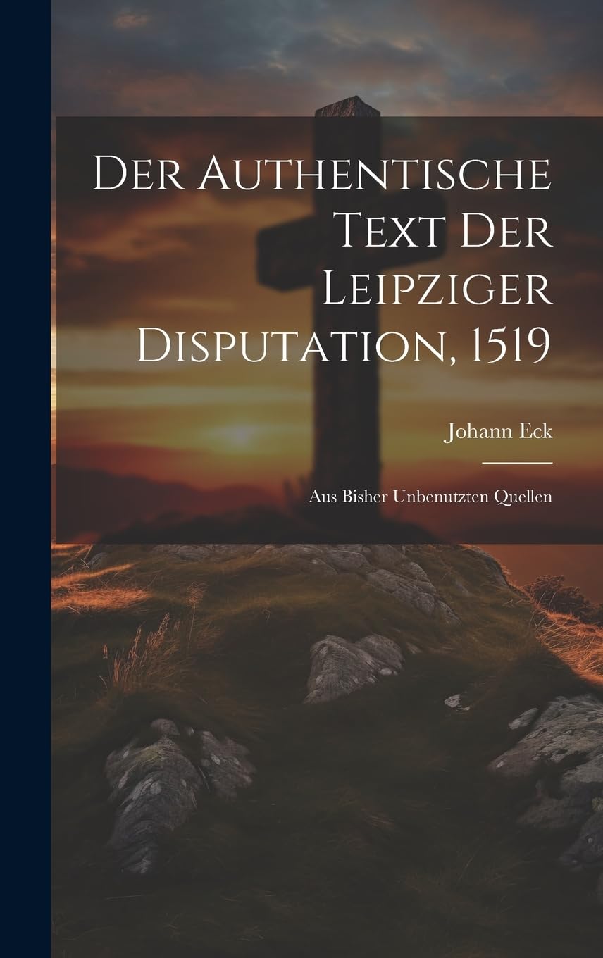 Der Authentische Text Der Leipziger Disputation, 1519: Aus Bisher Unbenutzten Quellen Memories