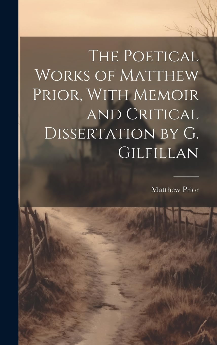 The Poetical Works of Matthew Prior, With Memoir and Critical Dissertation by G. Gilfillan Poetry