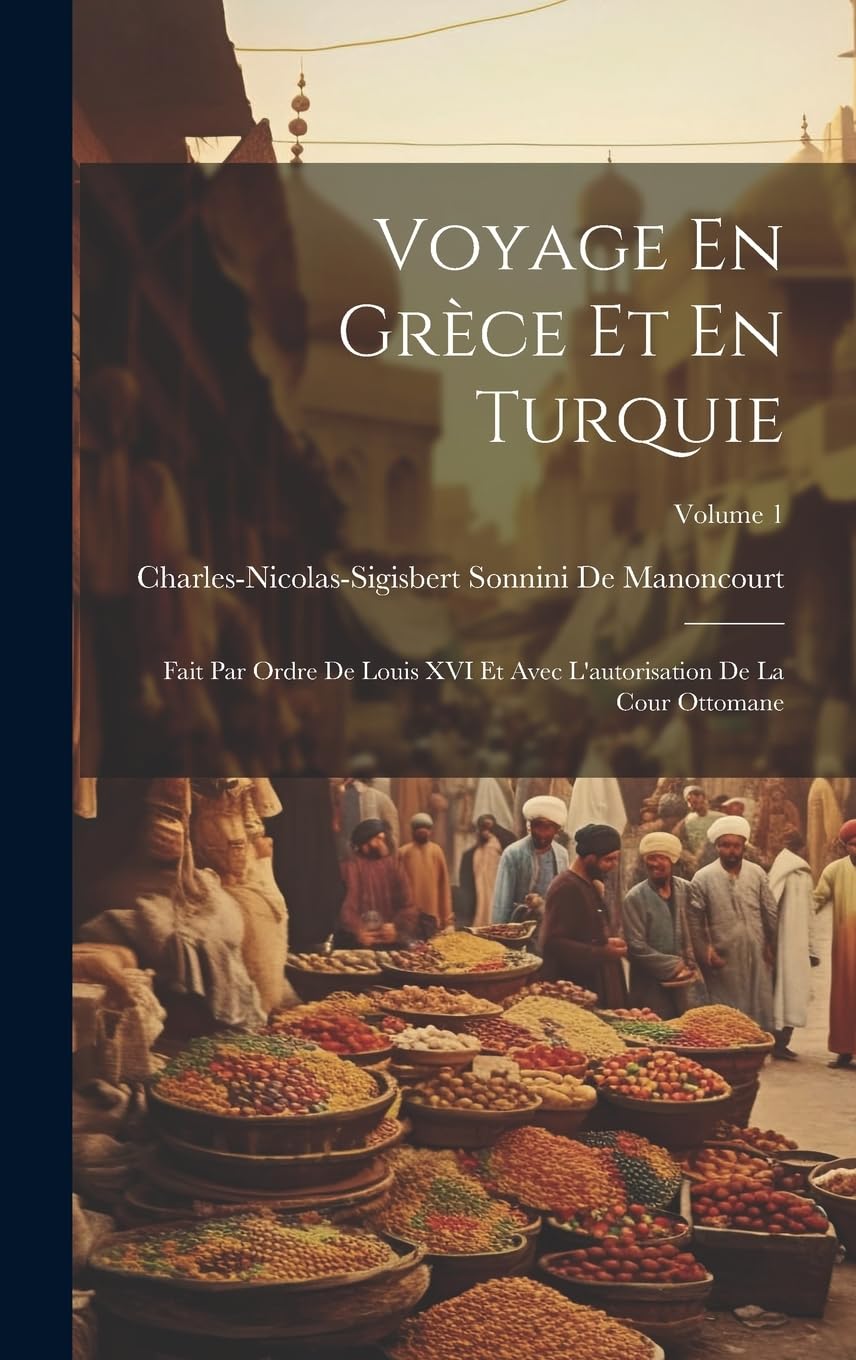 Voyage En Grèce Et En Turquie: Fait Par Ordre De Louis XVI Et Avec L'autorisation De La Cour Ottomane; Volume 1 Leisure, Home & Garden