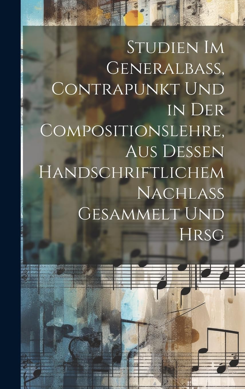 Studien Im Generalbass, Contrapunkt Und in Der Compositionslehre, Aus Dessen Handschriftlichem Nachlass Gesammelt Und Hrsg book