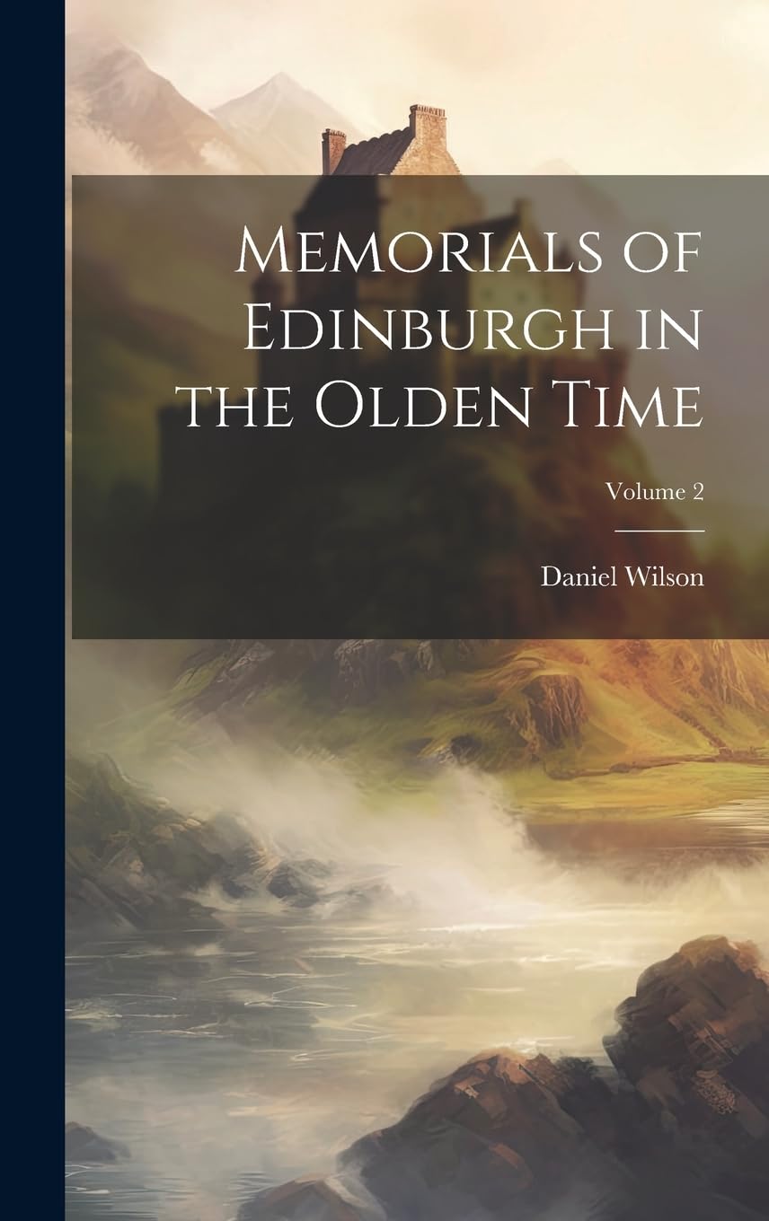 Memorials of Edinburgh in the Olden Time; Volume 2 Politics & History