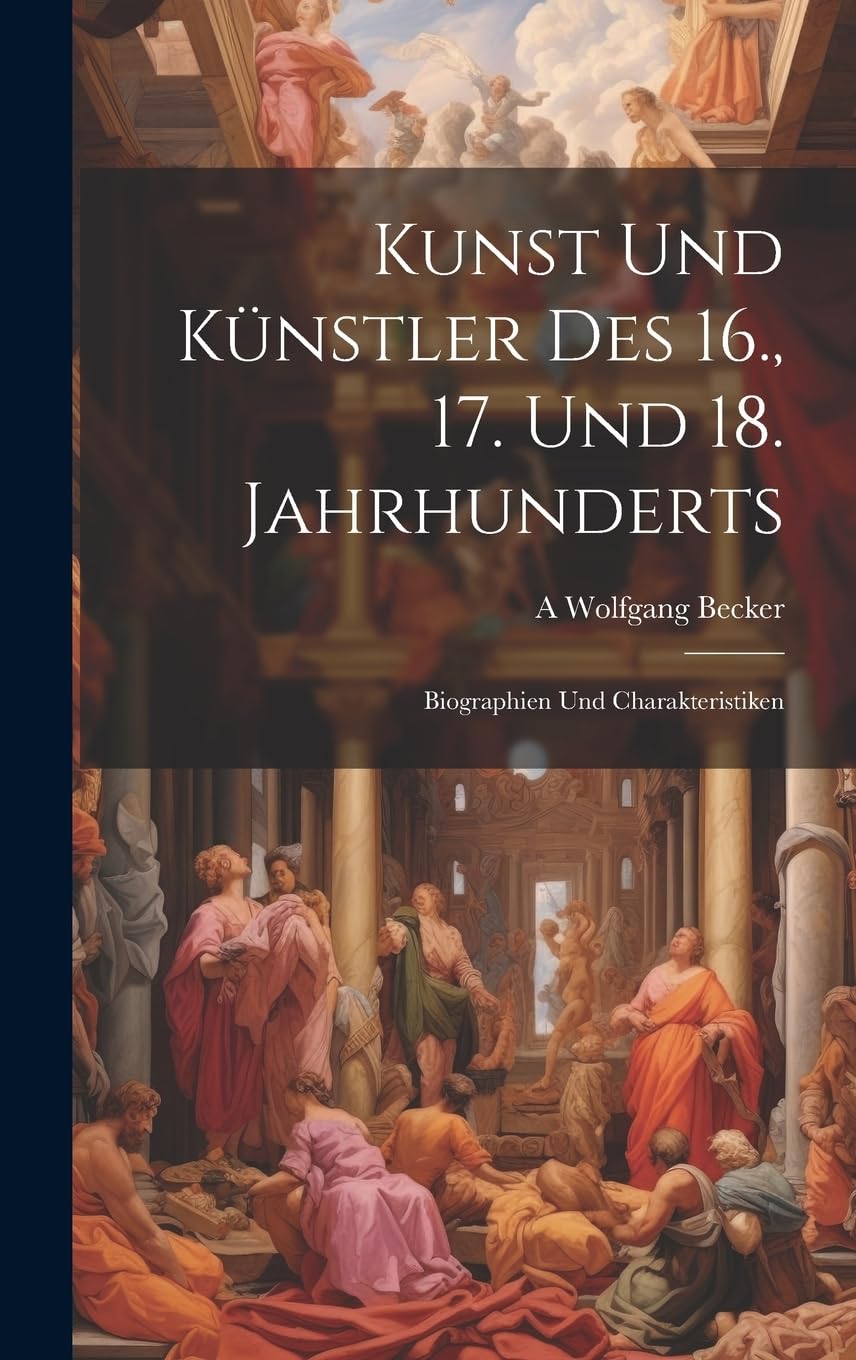 Kunst Und Künstler Des 16., 17. Und 18. Jahrhunderts: Biographien Und Charakteristiken Film, Art & Culture
