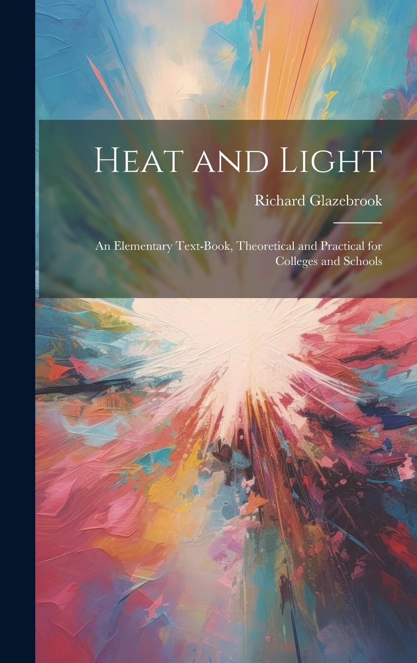 Heat and Light: An Elementary Text-Book, Theoretical and Practical for Colleges and Schools book