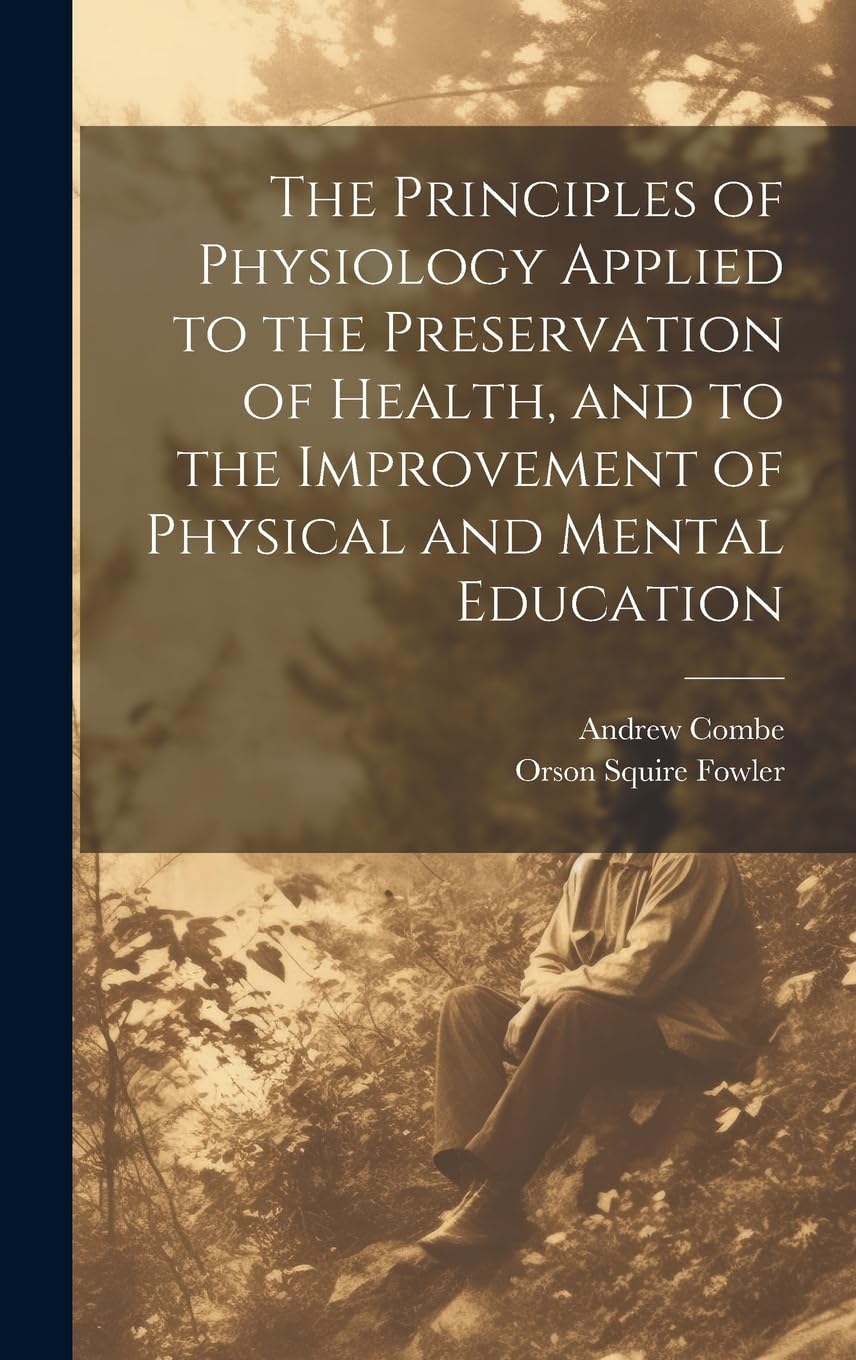 The Principles of Physiology Applied to the Preservation of Health, and to the Improvement of Physical and Mental Education Health, Nutrition & Fitness