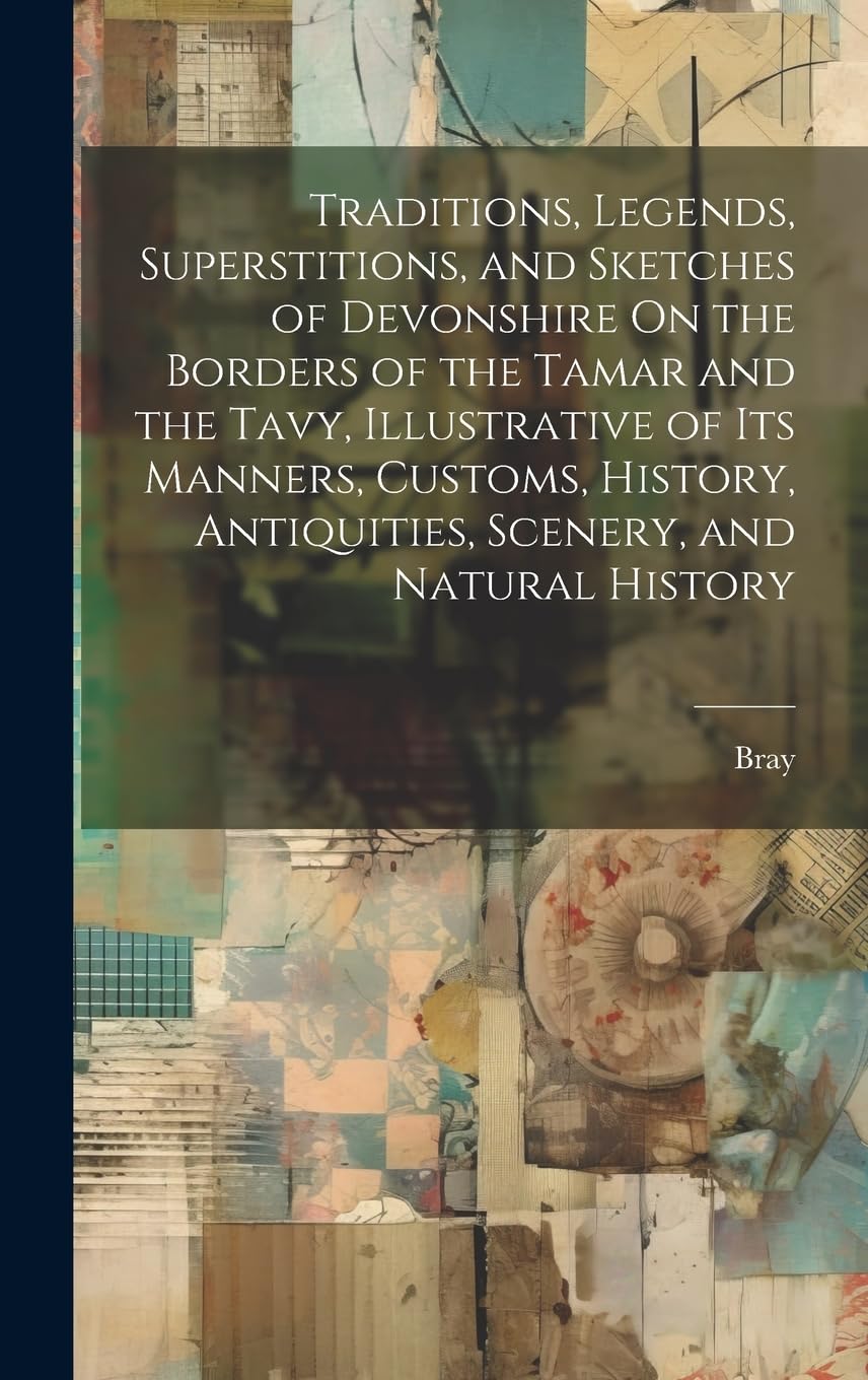 Traditions, Legends, Superstitions, and Sketches of Devonshire On the Borders of the Tamar and the Tavy, Illustrative of Its Manners, Customs, History, Antiquities, Scenery, and Natural History Books