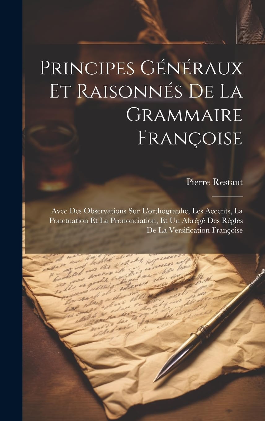 Principes Généraux Et Raisonnés De La Grammaire Françoise: Avec Des Observations Sur L'orthographe, Les Accents, La Ponctuation Et La Prononciation, ... Des Règles De La Versification Françoise book