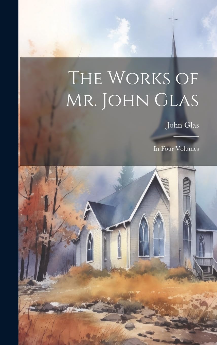 The Works of Mr. John Glas: In Four Volumes Politics & History