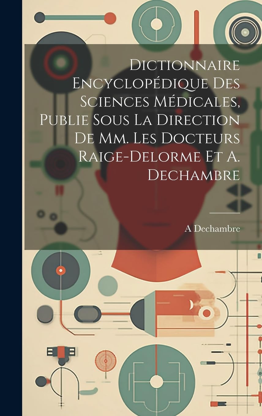 Dictionnaire Encyclopédique Des Sciences Médicales, Publie Sous La Direction De Mm. Les Docteurs Raige-Delorme Et A. Dechambre Medicine