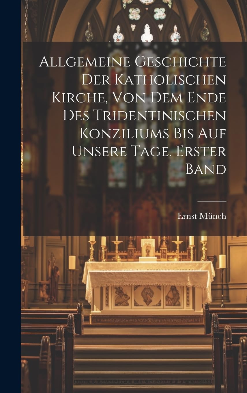 Allgemeine Geschichte der Katholischen Kirche, von dem Ende des Tridentinischen Konziliums bis auf unsere Tage. Erster Band Religion & Esotericism
