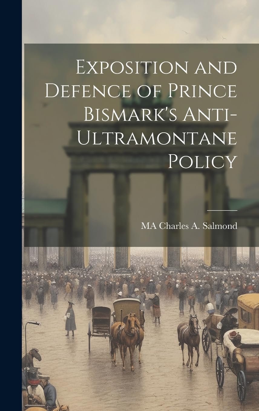 Exposition and Defence of Prince Bismark's Anti-Ultramontane Policy Politics & History