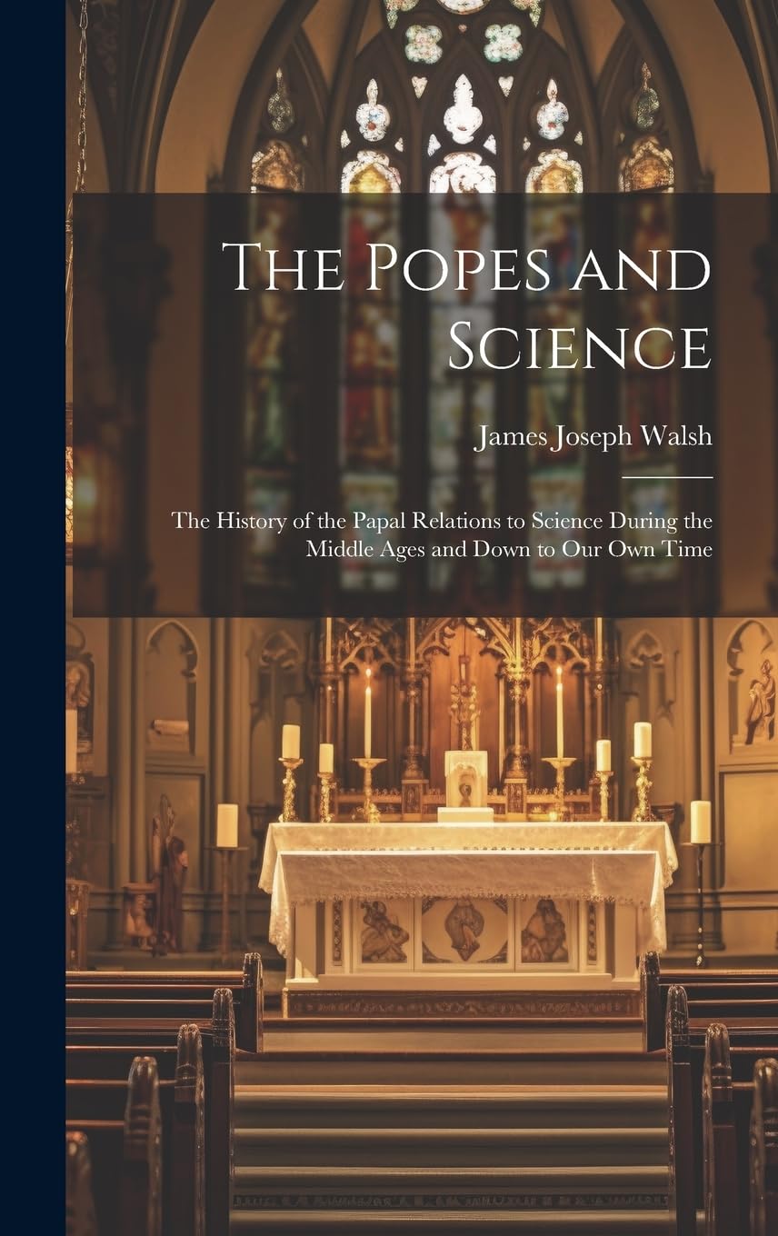 The Popes and Science: The History of the Papal Relations to Science During the Middle Ages and Down to Our Own Time Medicine