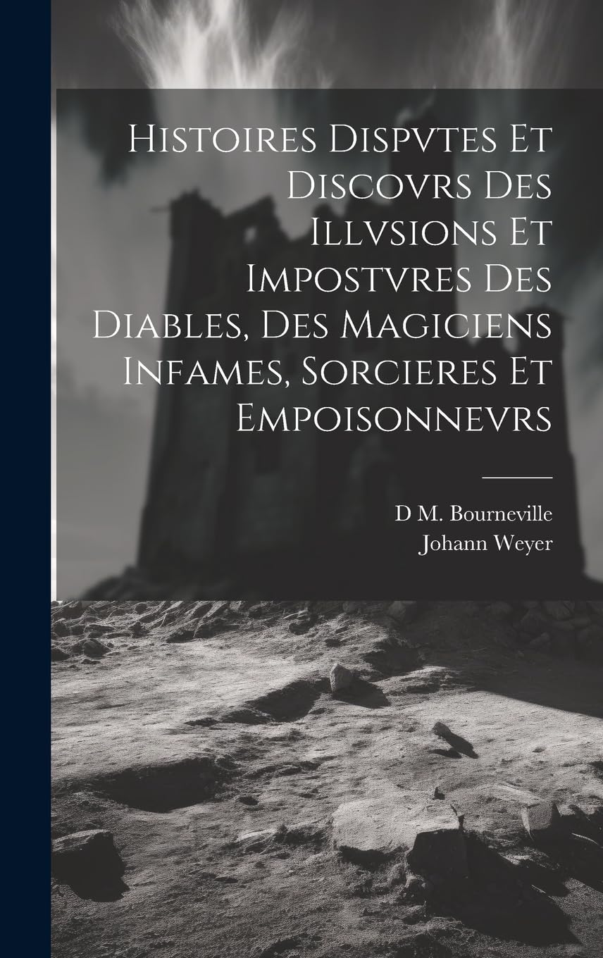 Histoires Dispvtes Et Discovrs Des Illvsions Et Impostvres Des Diables, Des Magiciens Infames, Sorcieres Et Empoisonnevrs Medicine
