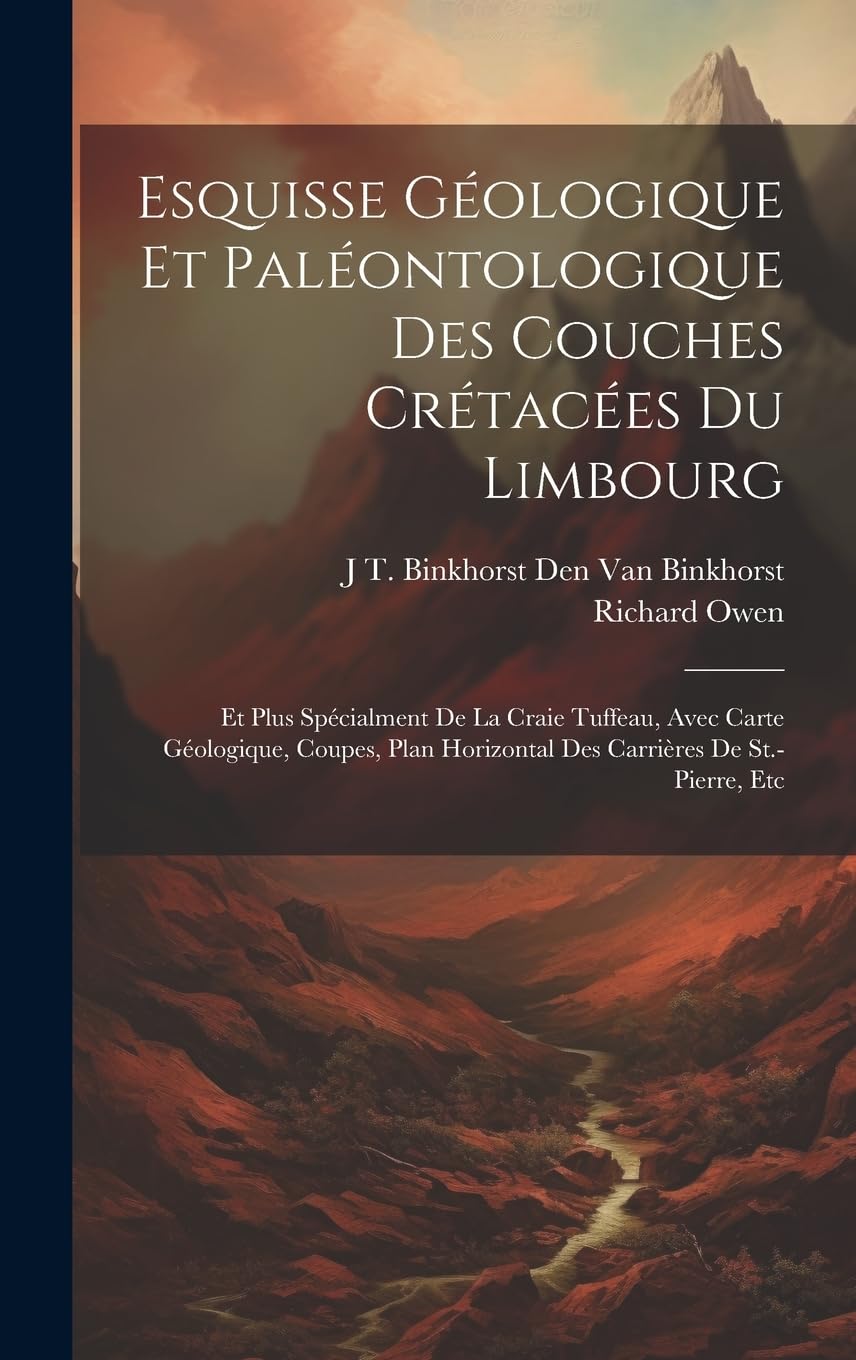 Esquisse Géologique Et Paléontologique Des Couches Crétacées Du Limbourg: Et Plus Spécialment De La Craie Tuffeau, Avec Carte Géologique, Coupes, Plan Horizontal Des Carrières De St.-Pierre, Etc Mathematics
