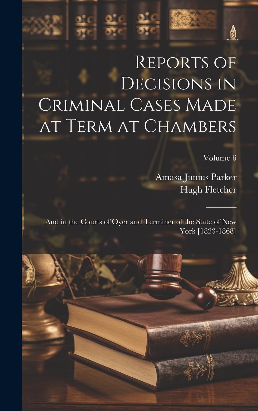 Reports of Decisions in Criminal Cases Made at Term at Chambers: And in the Courts of Oyer and Terminer of the State of New York ; Volume 6 Law