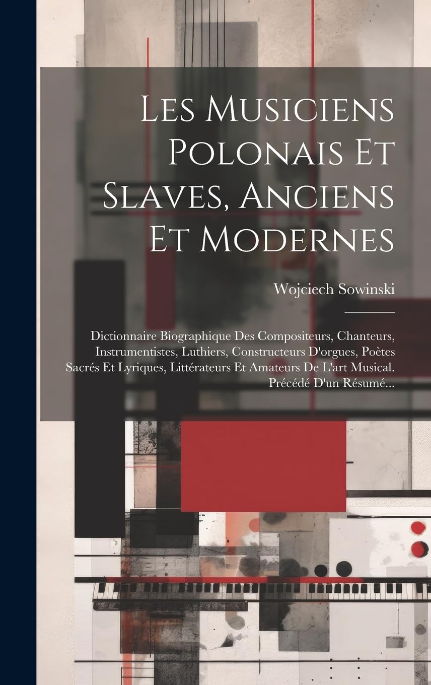 Les Musiciens Polonais Et Slaves, Anciens Et Modernes: Dictionnaire Biographique Des Compositeurs, Chanteurs, Instrumentistes, Luthiers, Constructeurs ... De L'art Musical. Précédé D'un Résumé... Arts & Music